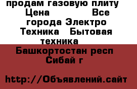 продам газовую плиту. › Цена ­ 10 000 - Все города Электро-Техника » Бытовая техника   . Башкортостан респ.,Сибай г.